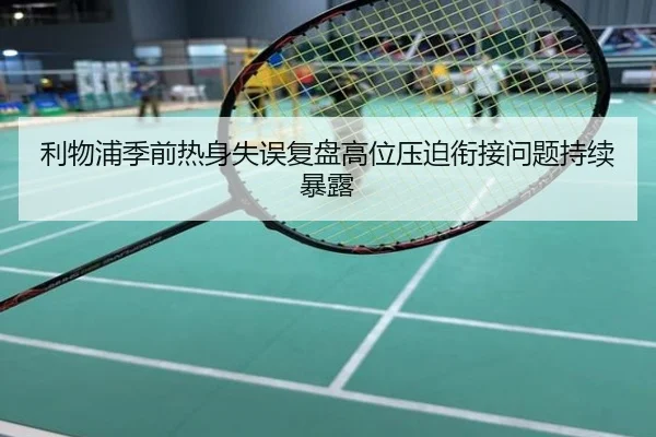 利物浦季前热身失误复盘高位压迫衔接问题持续暴露