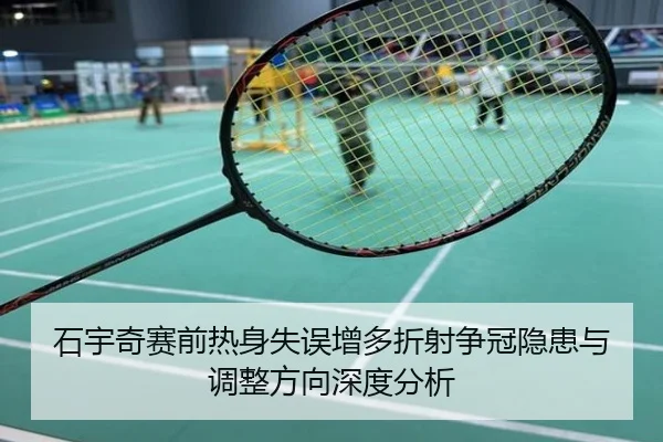 石宇奇赛前热身失误增多折射争冠隐患与调整方向深度分析